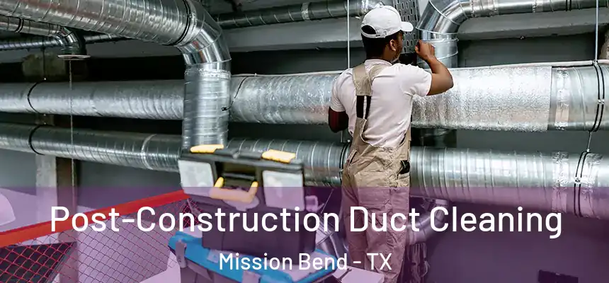 Post-Construction Duct Cleaning Mission Bend - TX